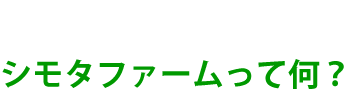シモタファームって何？